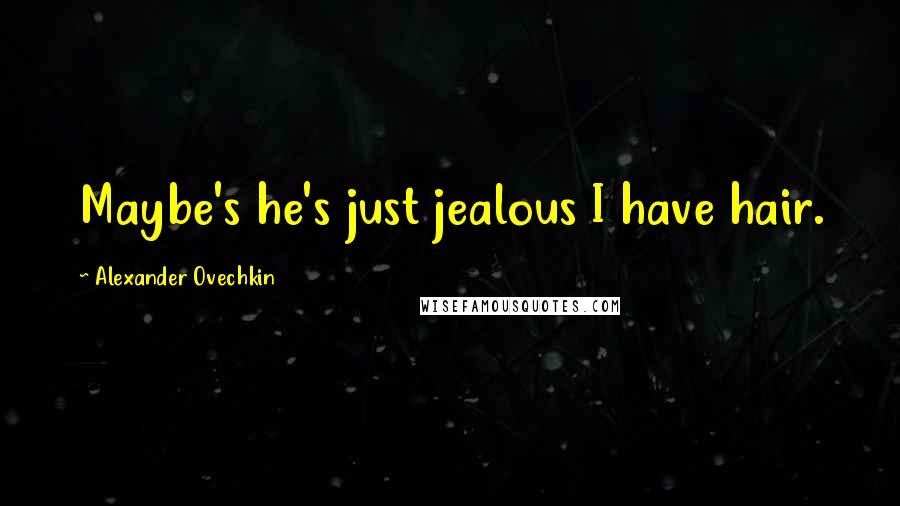 Alexander Ovechkin Quotes: Maybe's he's just jealous I have hair.