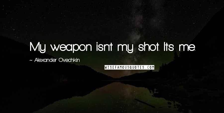 Alexander Ovechkin Quotes: My weapon isn't my shot. It's me.