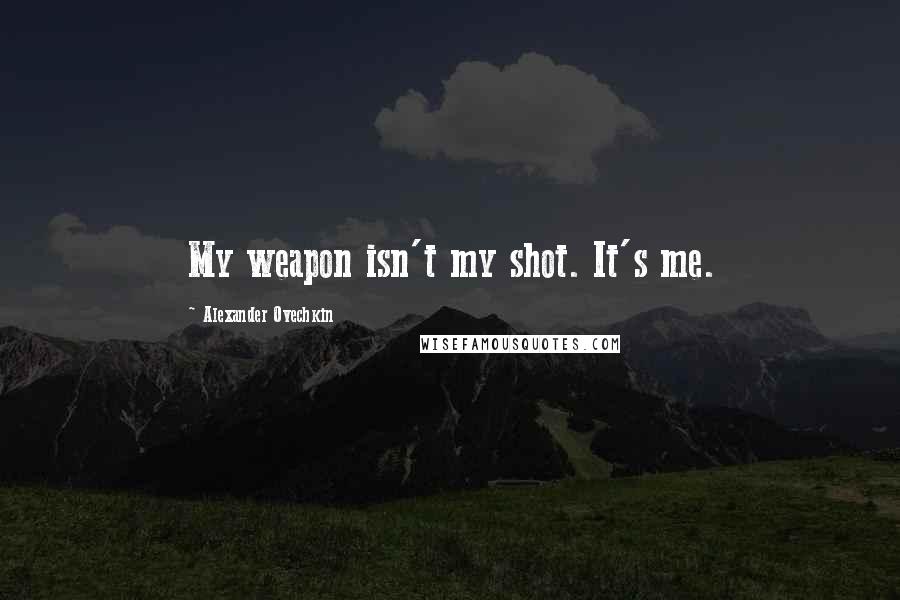 Alexander Ovechkin Quotes: My weapon isn't my shot. It's me.