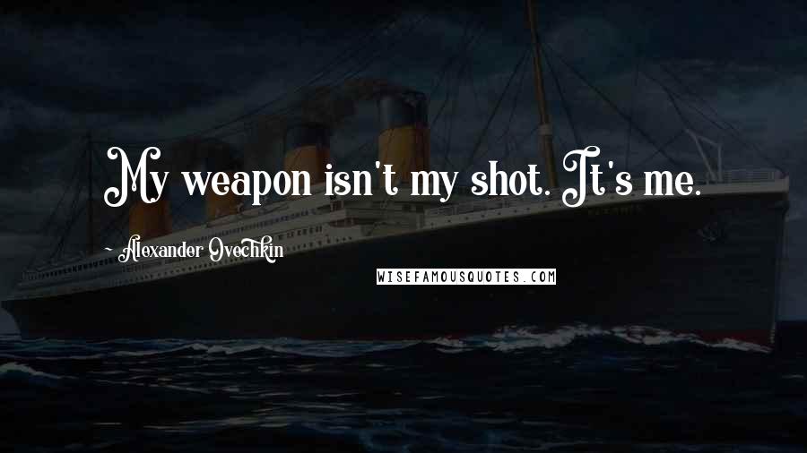 Alexander Ovechkin Quotes: My weapon isn't my shot. It's me.