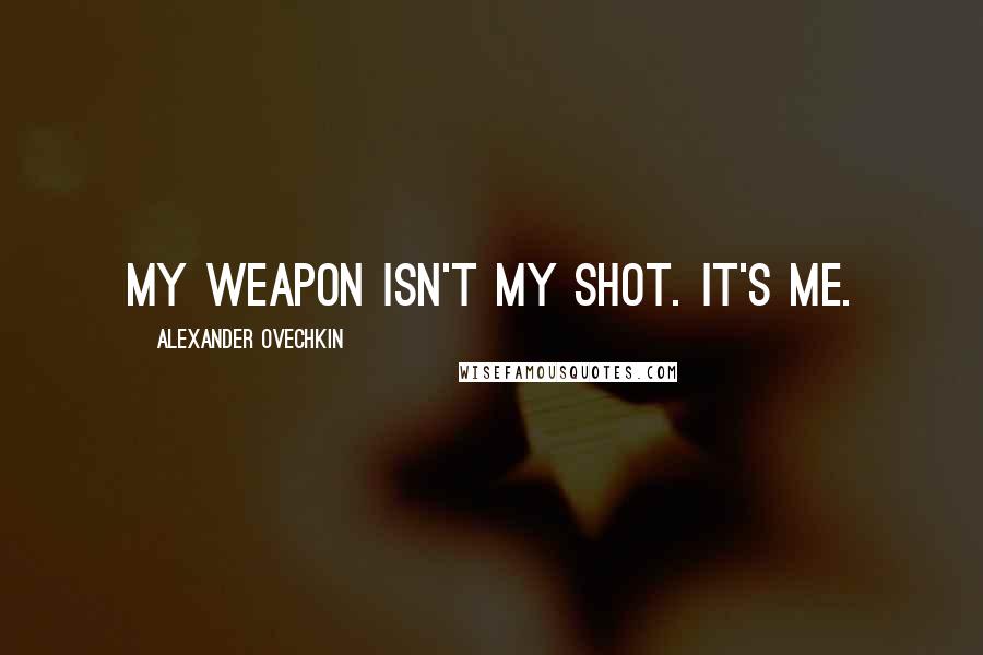 Alexander Ovechkin Quotes: My weapon isn't my shot. It's me.