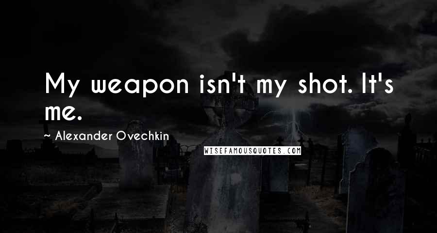 Alexander Ovechkin Quotes: My weapon isn't my shot. It's me.