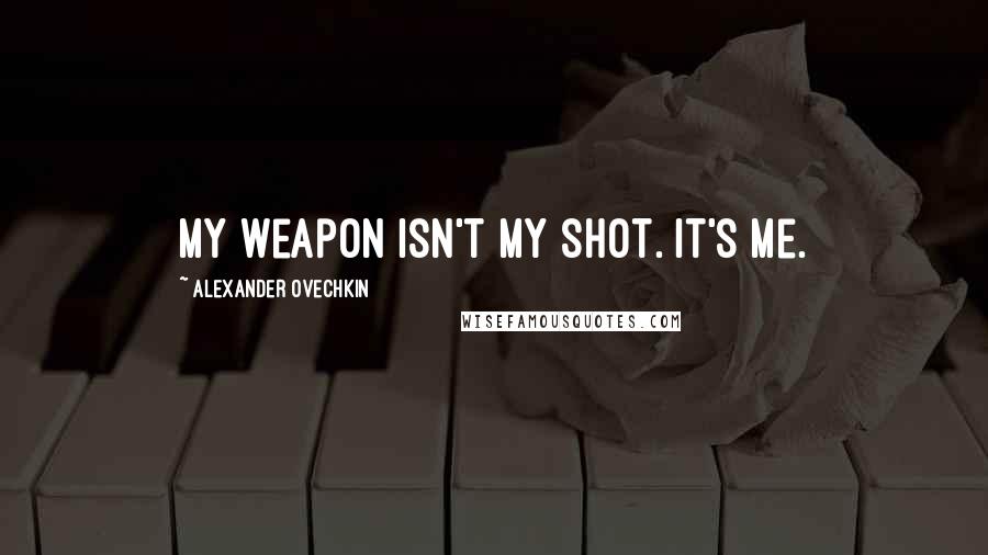 Alexander Ovechkin Quotes: My weapon isn't my shot. It's me.