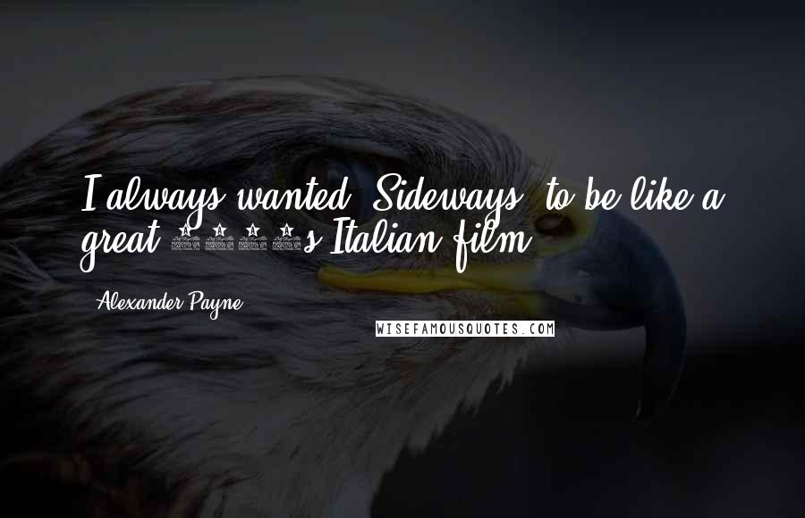 Alexander Payne Quotes: I always wanted 'Sideways' to be like a great 1960s Italian film.