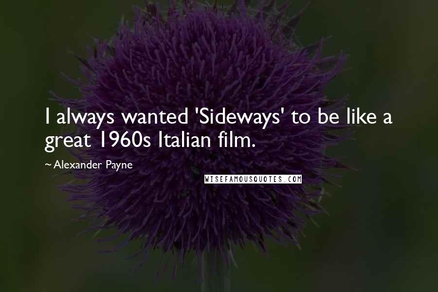 Alexander Payne Quotes: I always wanted 'Sideways' to be like a great 1960s Italian film.