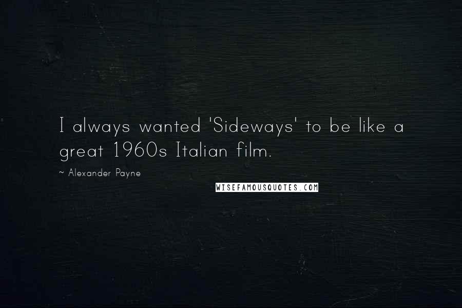 Alexander Payne Quotes: I always wanted 'Sideways' to be like a great 1960s Italian film.