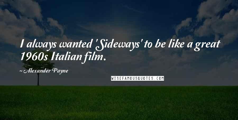 Alexander Payne Quotes: I always wanted 'Sideways' to be like a great 1960s Italian film.