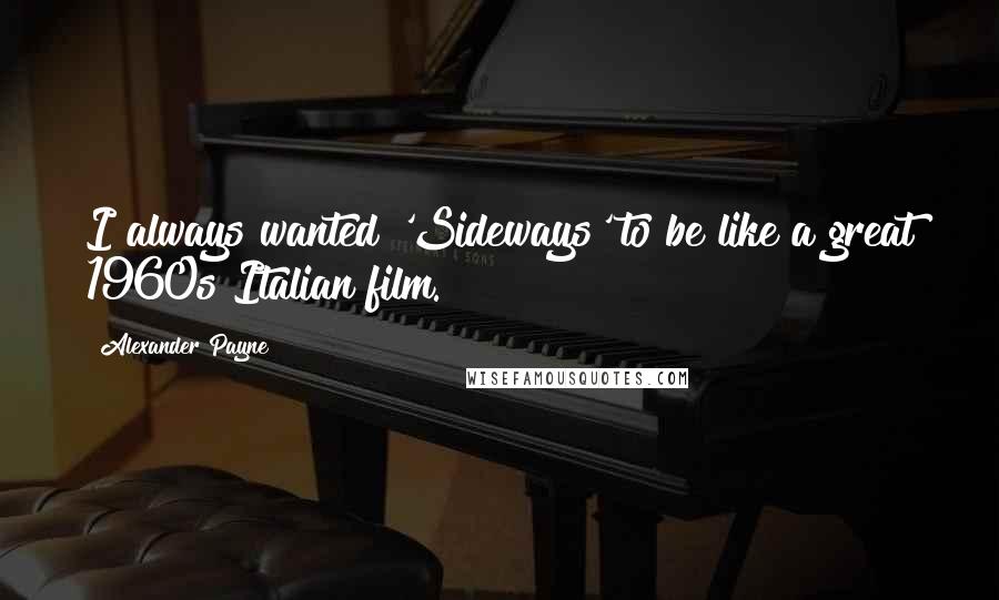 Alexander Payne Quotes: I always wanted 'Sideways' to be like a great 1960s Italian film.