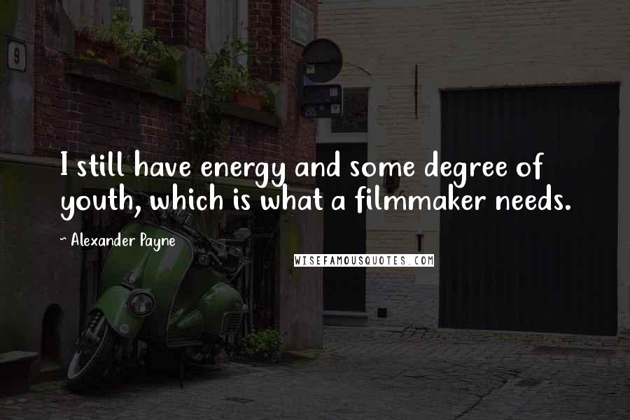 Alexander Payne Quotes: I still have energy and some degree of youth, which is what a filmmaker needs.