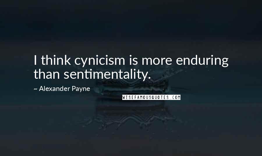 Alexander Payne Quotes: I think cynicism is more enduring than sentimentality.