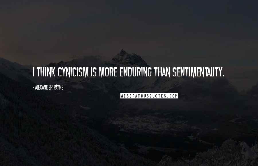 Alexander Payne Quotes: I think cynicism is more enduring than sentimentality.