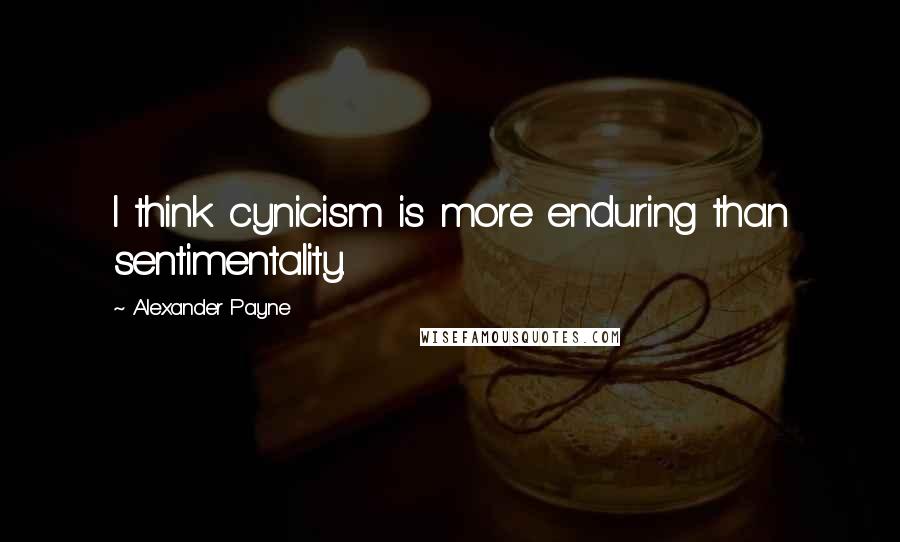 Alexander Payne Quotes: I think cynicism is more enduring than sentimentality.