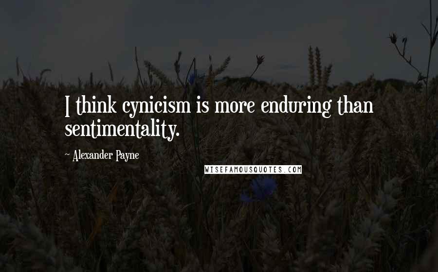 Alexander Payne Quotes: I think cynicism is more enduring than sentimentality.