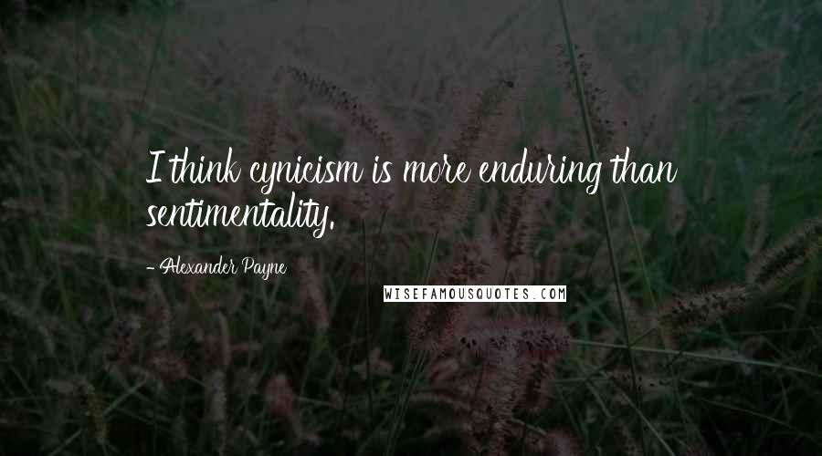 Alexander Payne Quotes: I think cynicism is more enduring than sentimentality.