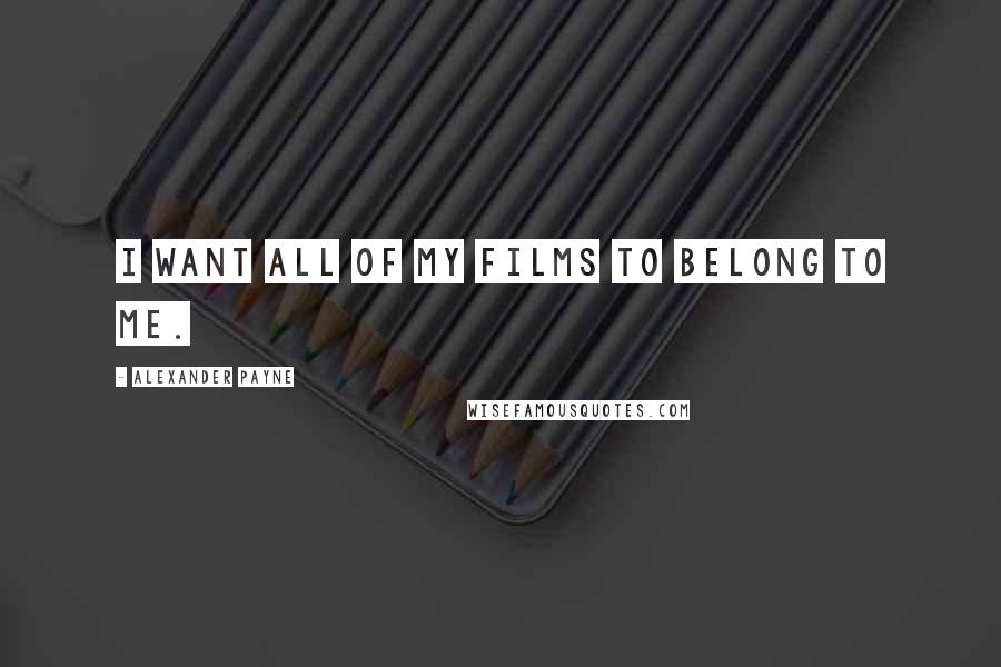 Alexander Payne Quotes: I want all of my films to belong to me.