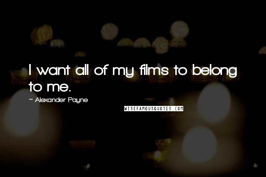 Alexander Payne Quotes: I want all of my films to belong to me.