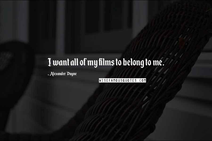 Alexander Payne Quotes: I want all of my films to belong to me.