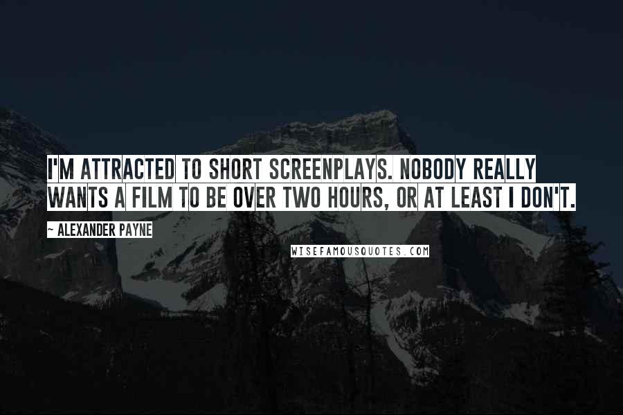 Alexander Payne Quotes: I'm attracted to short screenplays. Nobody really wants a film to be over two hours, or at least I don't.