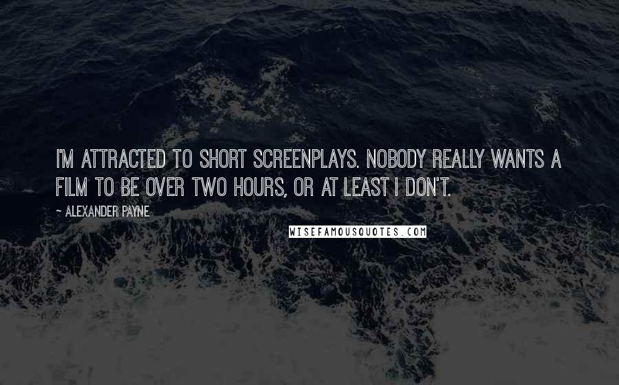 Alexander Payne Quotes: I'm attracted to short screenplays. Nobody really wants a film to be over two hours, or at least I don't.