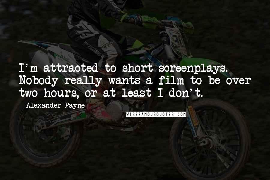 Alexander Payne Quotes: I'm attracted to short screenplays. Nobody really wants a film to be over two hours, or at least I don't.