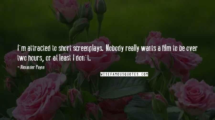 Alexander Payne Quotes: I'm attracted to short screenplays. Nobody really wants a film to be over two hours, or at least I don't.