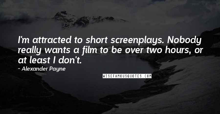 Alexander Payne Quotes: I'm attracted to short screenplays. Nobody really wants a film to be over two hours, or at least I don't.