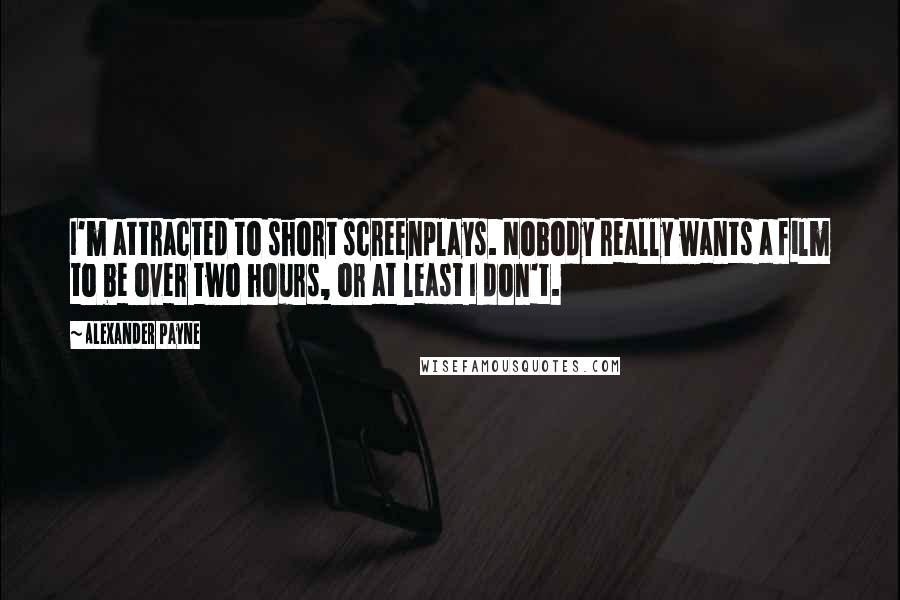 Alexander Payne Quotes: I'm attracted to short screenplays. Nobody really wants a film to be over two hours, or at least I don't.