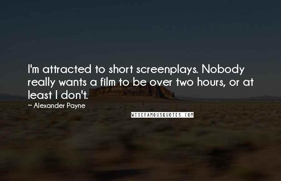 Alexander Payne Quotes: I'm attracted to short screenplays. Nobody really wants a film to be over two hours, or at least I don't.