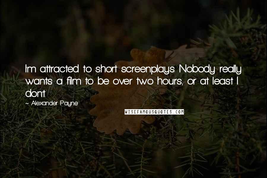 Alexander Payne Quotes: I'm attracted to short screenplays. Nobody really wants a film to be over two hours, or at least I don't.