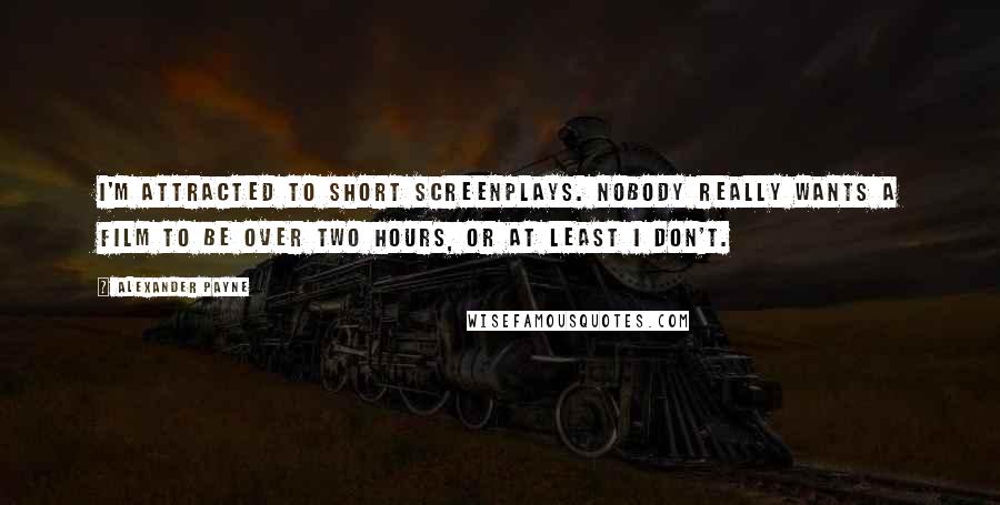 Alexander Payne Quotes: I'm attracted to short screenplays. Nobody really wants a film to be over two hours, or at least I don't.