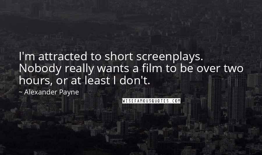 Alexander Payne Quotes: I'm attracted to short screenplays. Nobody really wants a film to be over two hours, or at least I don't.