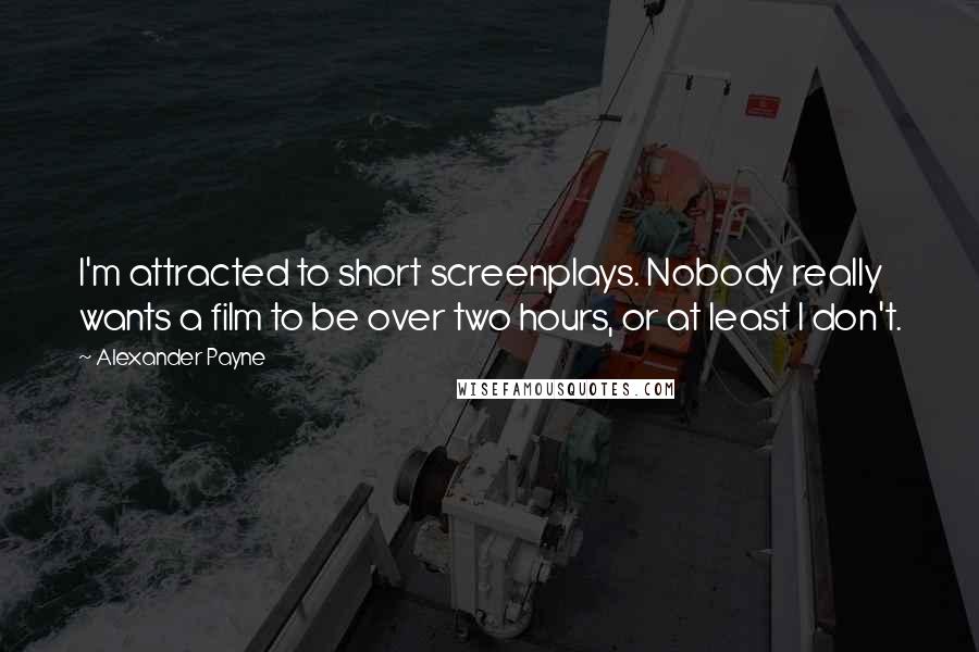 Alexander Payne Quotes: I'm attracted to short screenplays. Nobody really wants a film to be over two hours, or at least I don't.