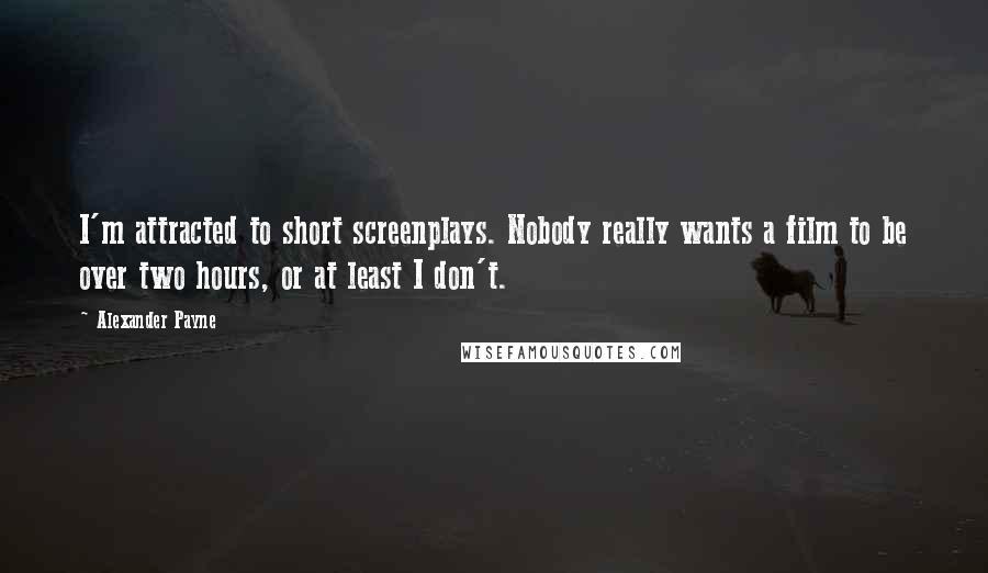 Alexander Payne Quotes: I'm attracted to short screenplays. Nobody really wants a film to be over two hours, or at least I don't.