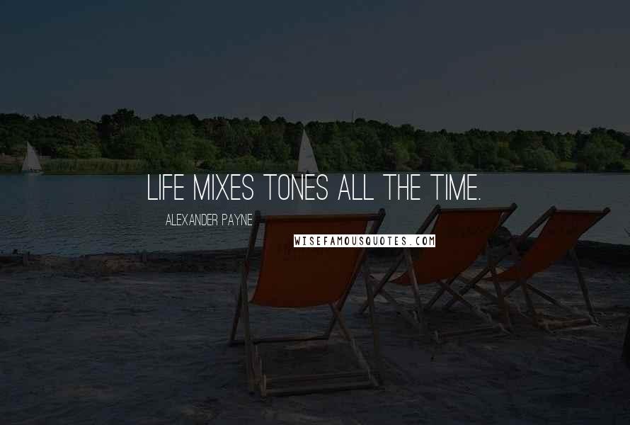 Alexander Payne Quotes: Life mixes tones all the time.