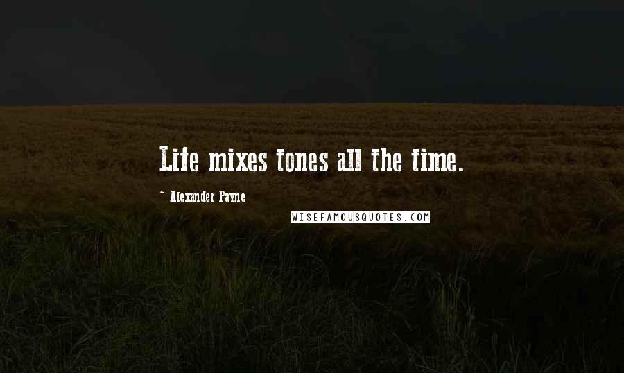 Alexander Payne Quotes: Life mixes tones all the time.