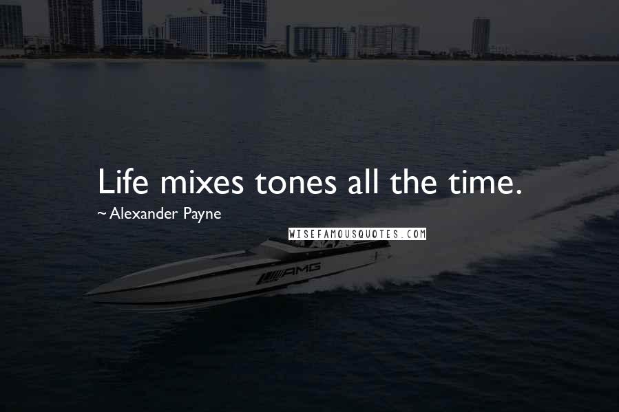 Alexander Payne Quotes: Life mixes tones all the time.