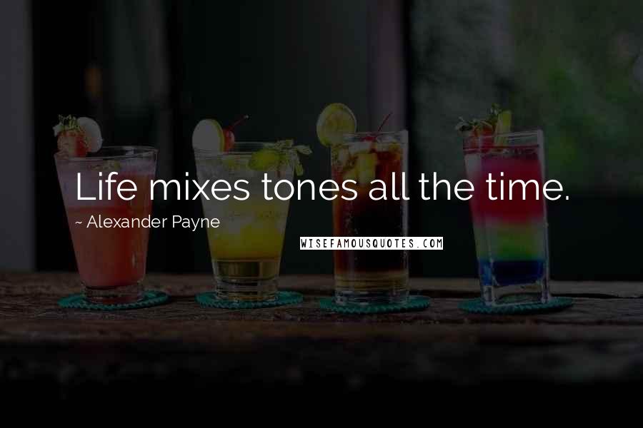 Alexander Payne Quotes: Life mixes tones all the time.