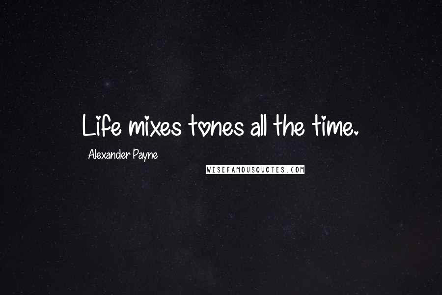 Alexander Payne Quotes: Life mixes tones all the time.