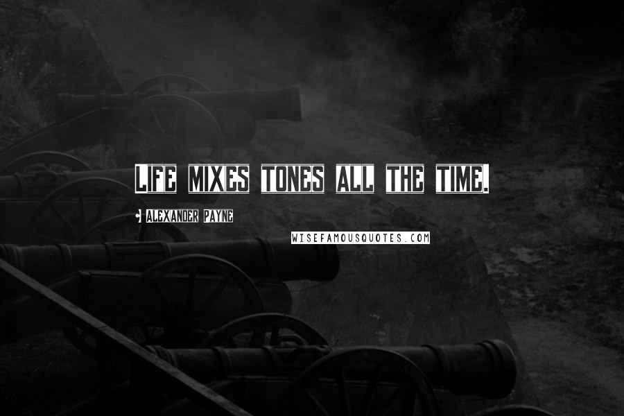 Alexander Payne Quotes: Life mixes tones all the time.