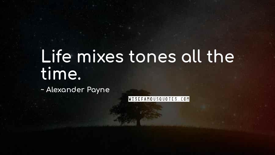 Alexander Payne Quotes: Life mixes tones all the time.