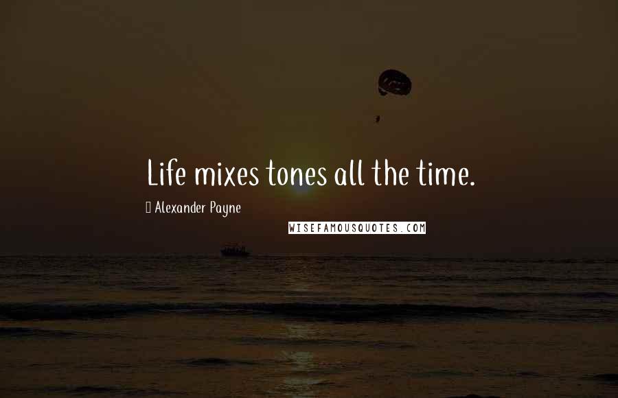 Alexander Payne Quotes: Life mixes tones all the time.