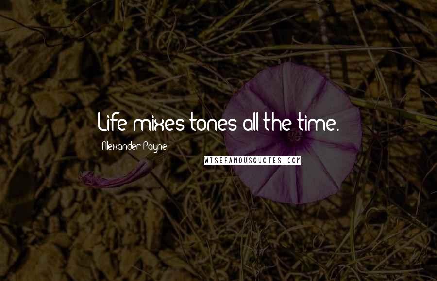 Alexander Payne Quotes: Life mixes tones all the time.