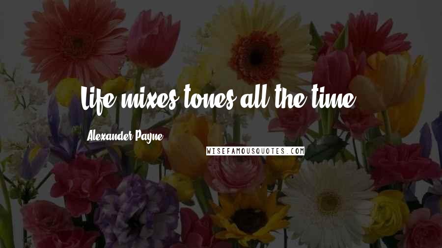 Alexander Payne Quotes: Life mixes tones all the time.