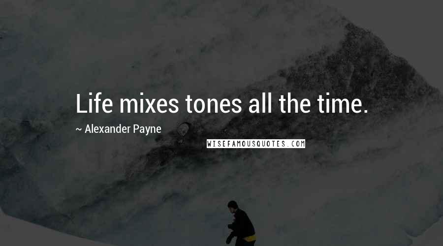 Alexander Payne Quotes: Life mixes tones all the time.