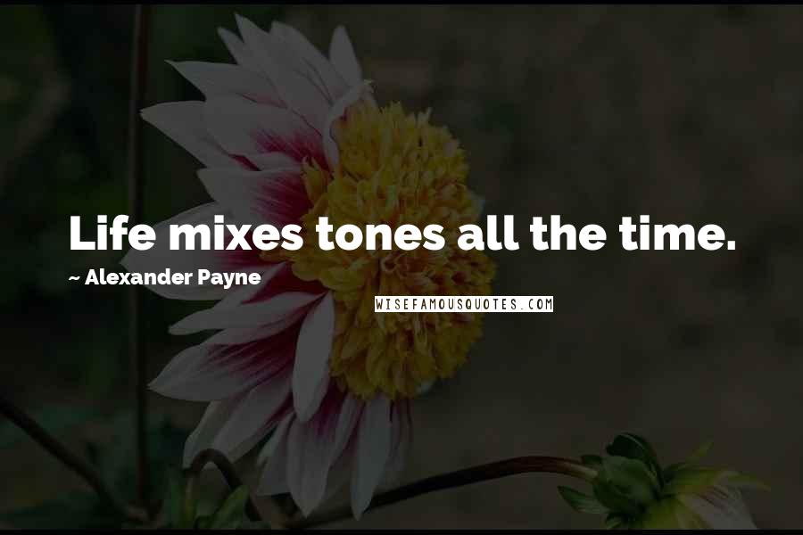 Alexander Payne Quotes: Life mixes tones all the time.