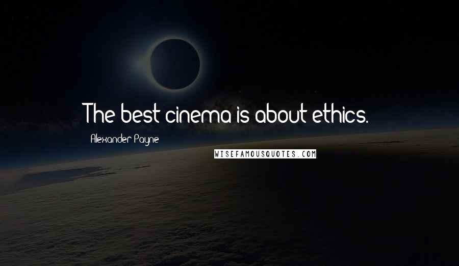 Alexander Payne Quotes: The best cinema is about ethics.