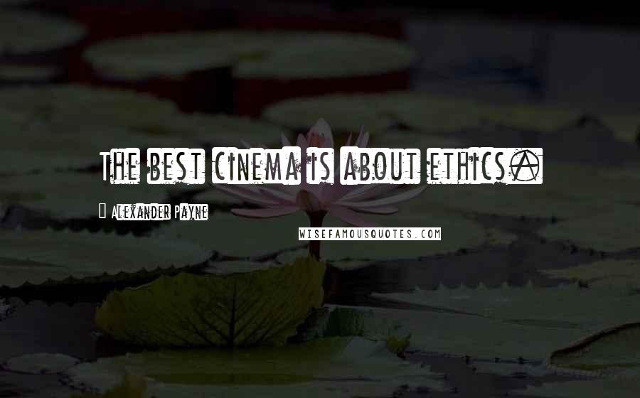 Alexander Payne Quotes: The best cinema is about ethics.
