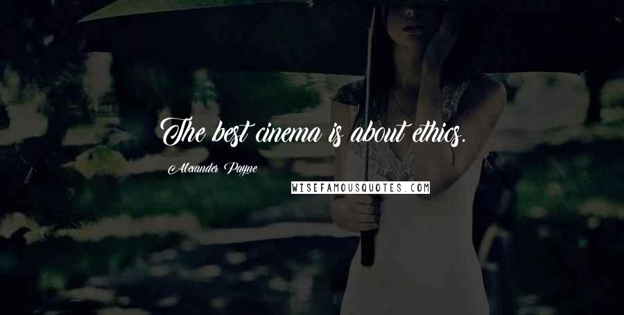 Alexander Payne Quotes: The best cinema is about ethics.