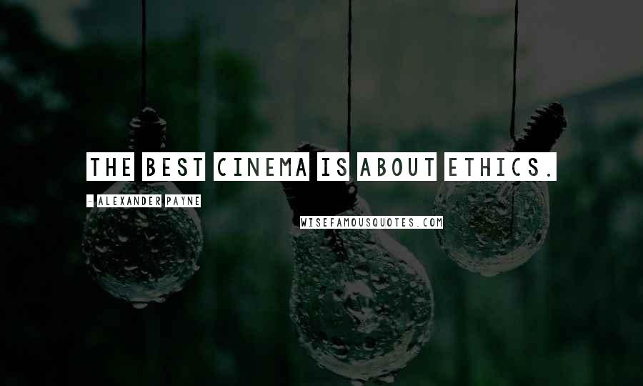 Alexander Payne Quotes: The best cinema is about ethics.