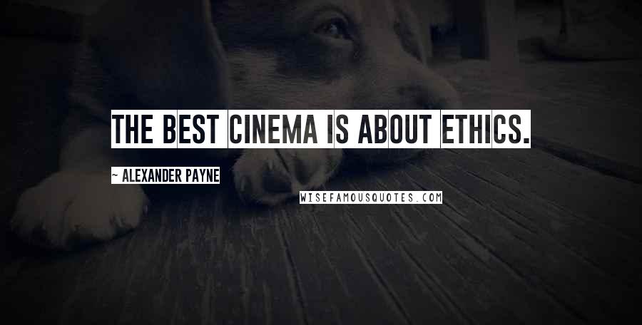 Alexander Payne Quotes: The best cinema is about ethics.